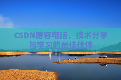 CSDN博客电脑，技术分享与学习的最佳伙伴