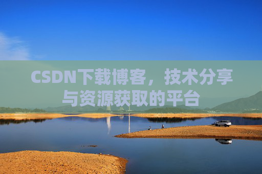CSDN下载博客，技术分享与资源获取的平台